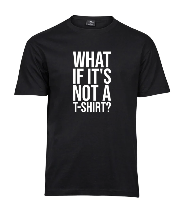 Must unisex T-särk, eestvaade; rinnal suur valge tekst: “WHAT IF IT’S NOT A T-SHIRT?”.